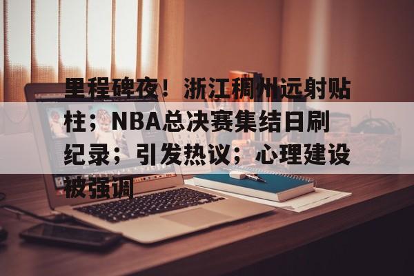 亚博-里程碑夜！浙江稠州远射贴柱；NBA总决赛集结日刷纪录；引发热议；心理建设被强调的简单介绍
