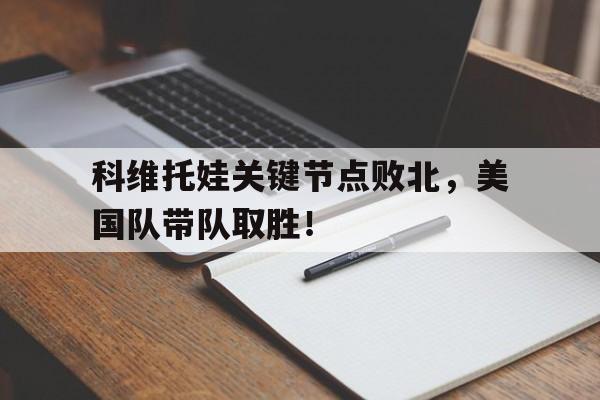 Yabo-关于科维托娃关键节点败北，美国队带队取胜！的信息